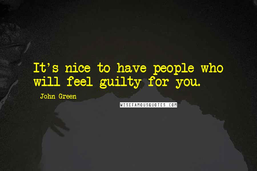 John Green Quotes: It's nice to have people who will feel guilty for you.