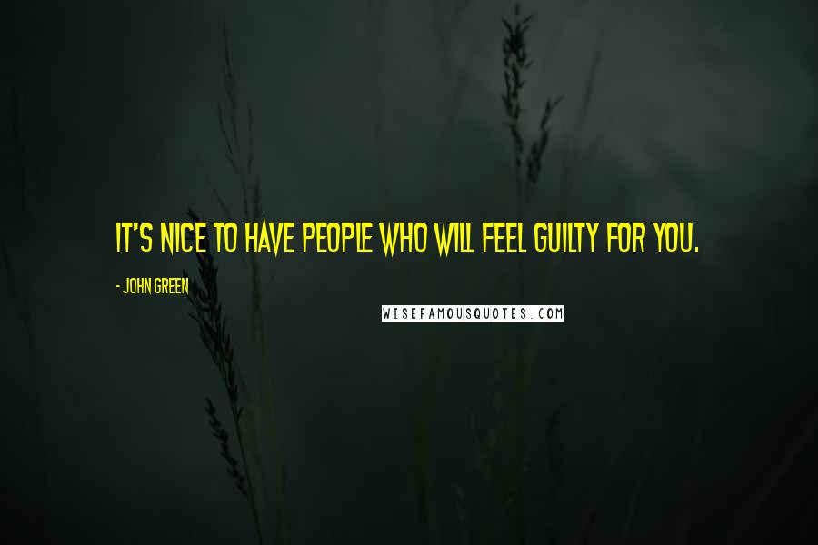 John Green Quotes: It's nice to have people who will feel guilty for you.