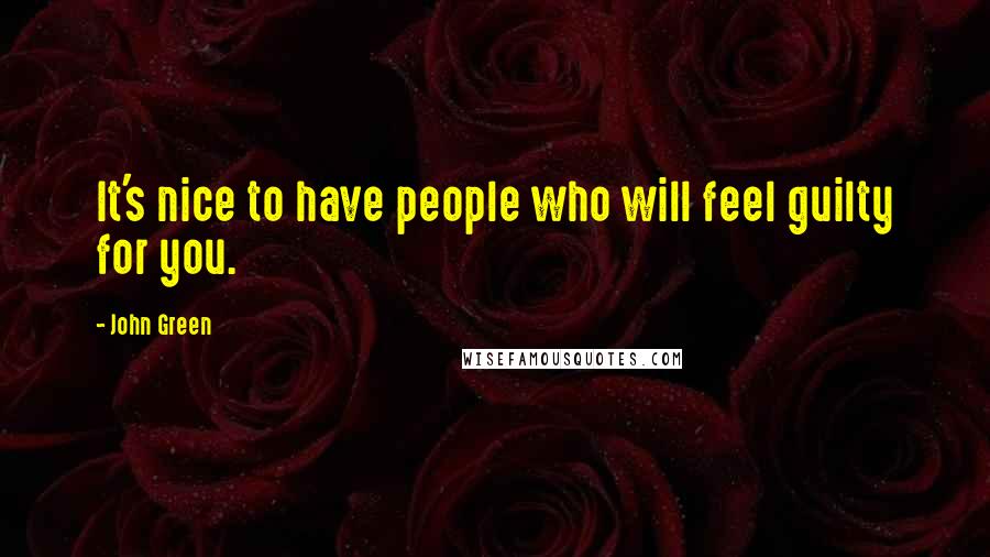 John Green Quotes: It's nice to have people who will feel guilty for you.