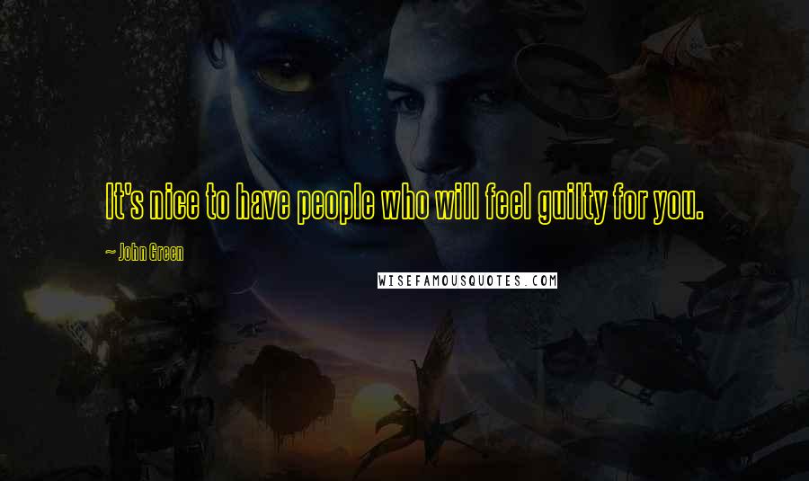 John Green Quotes: It's nice to have people who will feel guilty for you.