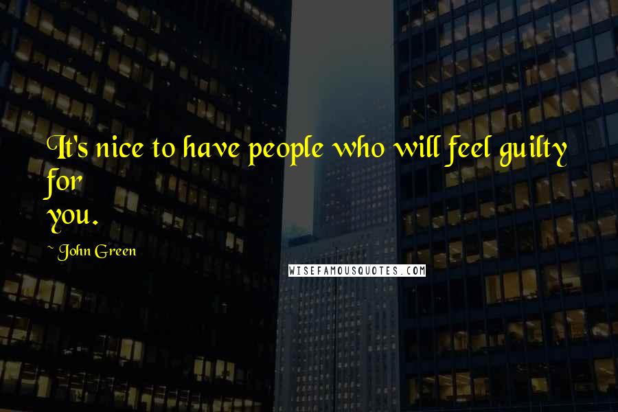 John Green Quotes: It's nice to have people who will feel guilty for you.