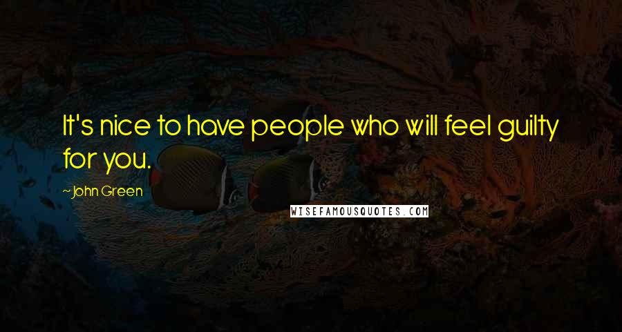 John Green Quotes: It's nice to have people who will feel guilty for you.