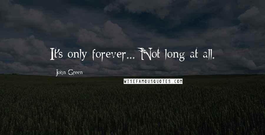 John Green Quotes: It's only forever... Not long at all.