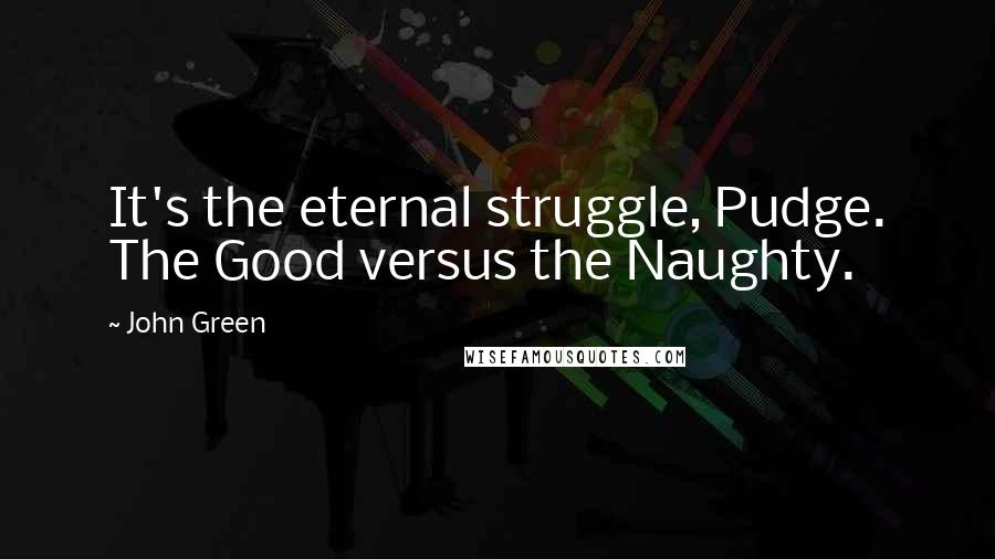 John Green Quotes: It's the eternal struggle, Pudge. The Good versus the Naughty.