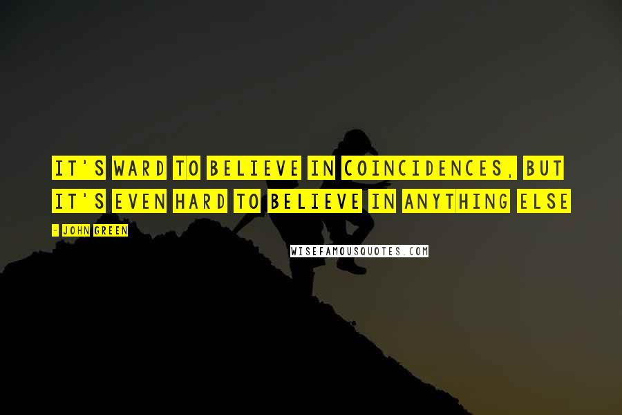 John Green Quotes: It's ward to believe in coincidences, but it's even hard to believe in anything else