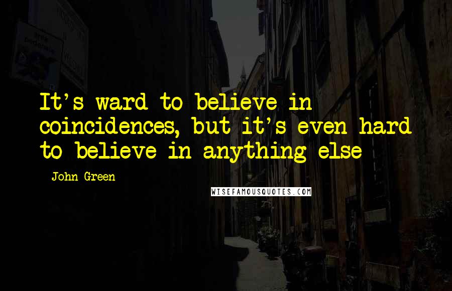 John Green Quotes: It's ward to believe in coincidences, but it's even hard to believe in anything else