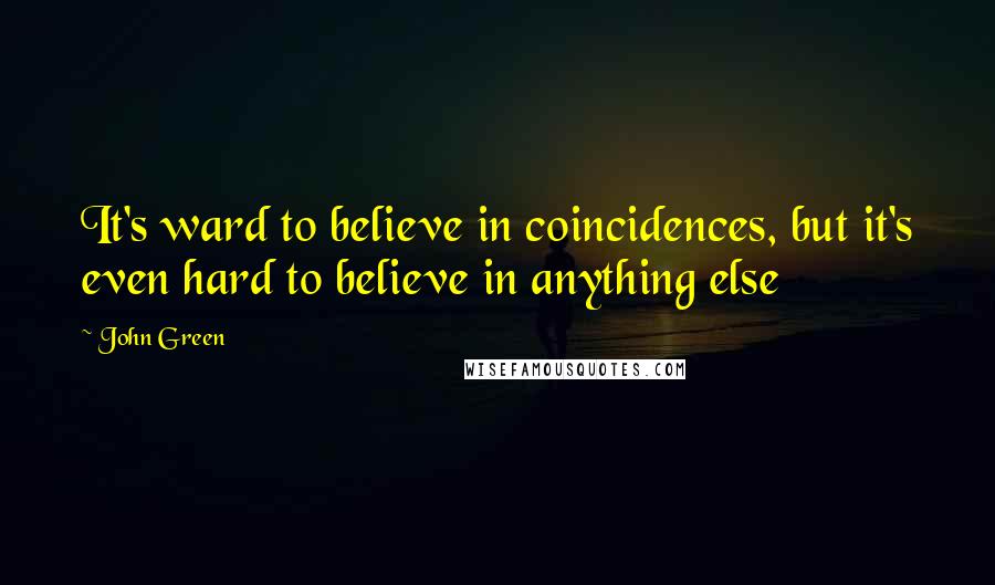 John Green Quotes: It's ward to believe in coincidences, but it's even hard to believe in anything else