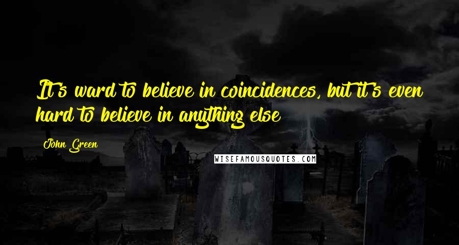 John Green Quotes: It's ward to believe in coincidences, but it's even hard to believe in anything else