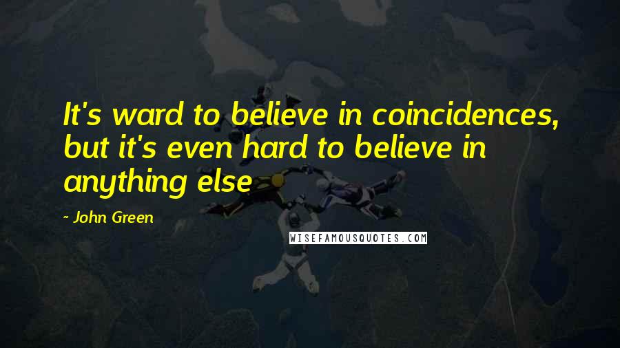 John Green Quotes: It's ward to believe in coincidences, but it's even hard to believe in anything else