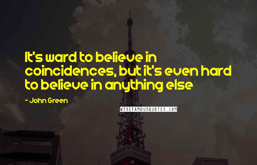 John Green Quotes: It's ward to believe in coincidences, but it's even hard to believe in anything else