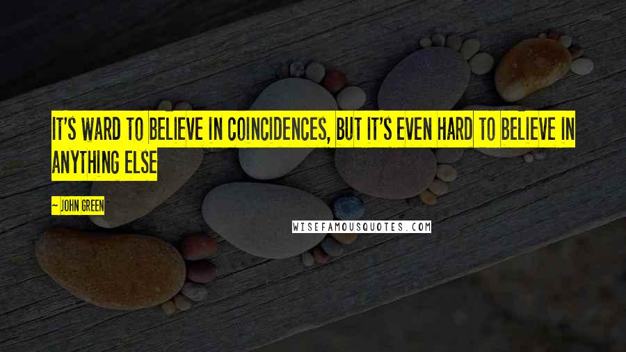 John Green Quotes: It's ward to believe in coincidences, but it's even hard to believe in anything else