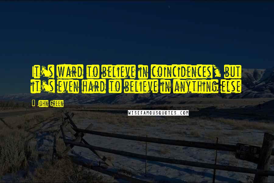 John Green Quotes: It's ward to believe in coincidences, but it's even hard to believe in anything else