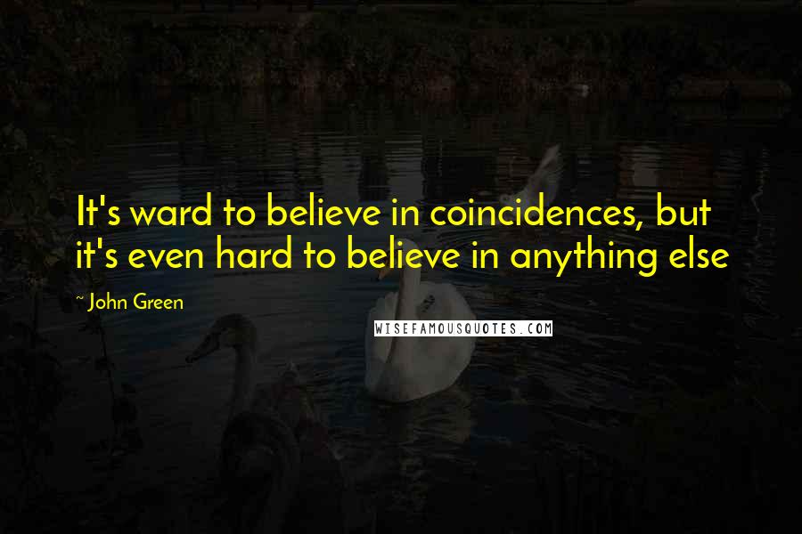 John Green Quotes: It's ward to believe in coincidences, but it's even hard to believe in anything else