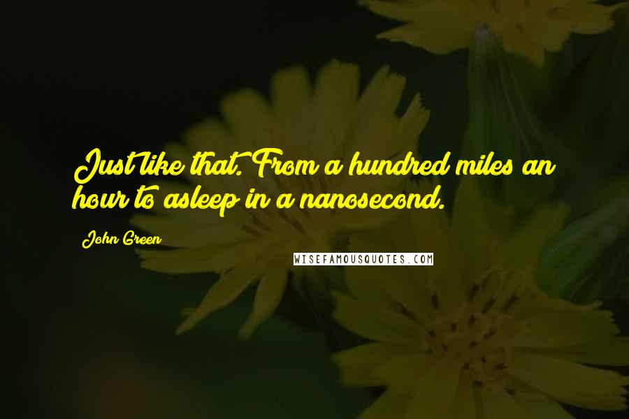 John Green Quotes: Just like that. From a hundred miles an hour to asleep in a nanosecond.