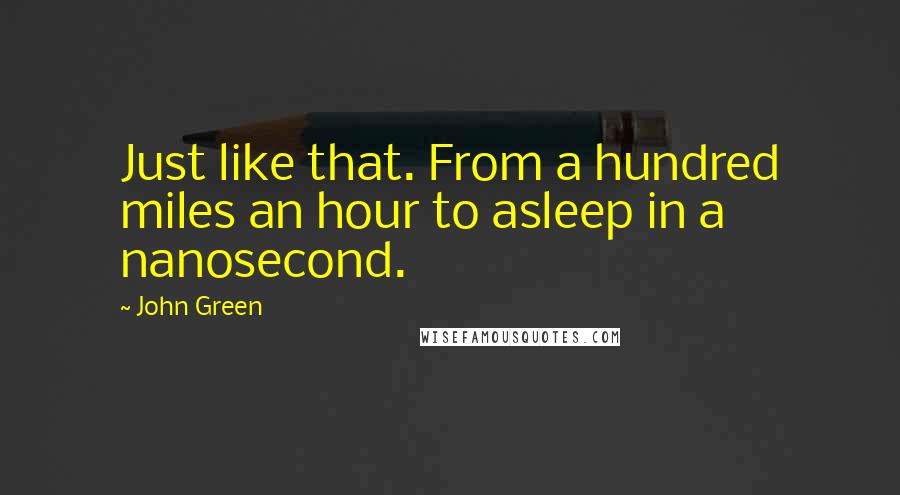 John Green Quotes: Just like that. From a hundred miles an hour to asleep in a nanosecond.