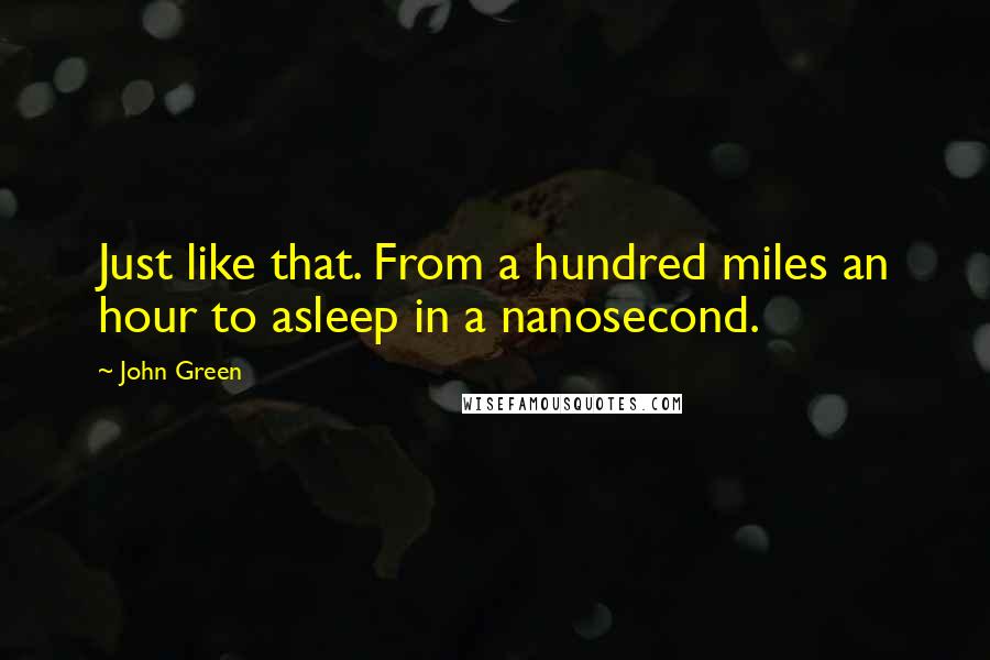 John Green Quotes: Just like that. From a hundred miles an hour to asleep in a nanosecond.