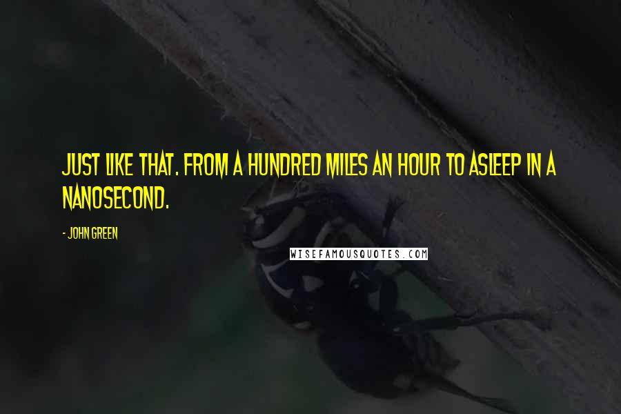 John Green Quotes: Just like that. From a hundred miles an hour to asleep in a nanosecond.