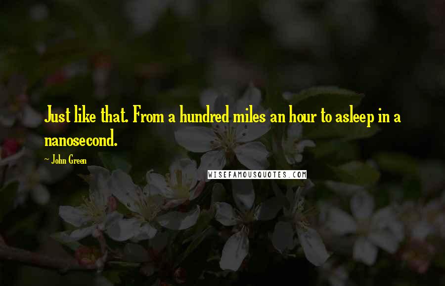 John Green Quotes: Just like that. From a hundred miles an hour to asleep in a nanosecond.