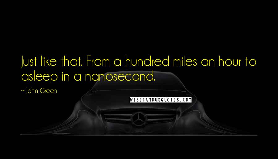 John Green Quotes: Just like that. From a hundred miles an hour to asleep in a nanosecond.