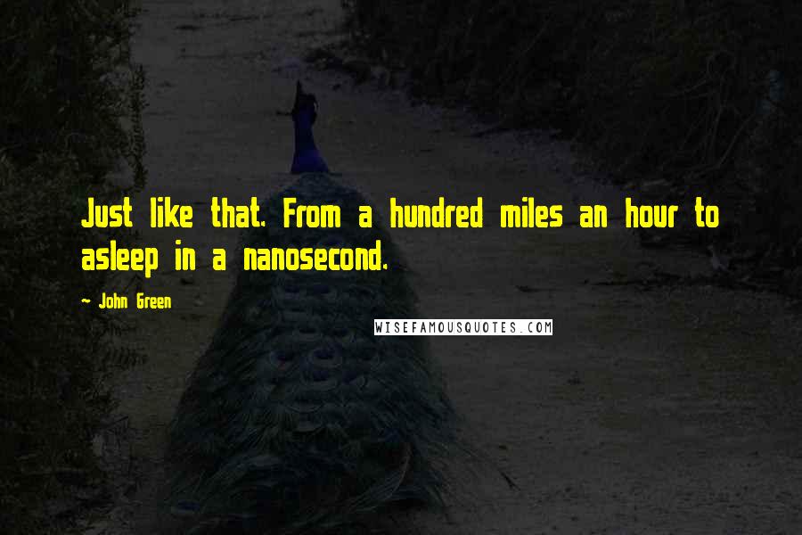 John Green Quotes: Just like that. From a hundred miles an hour to asleep in a nanosecond.