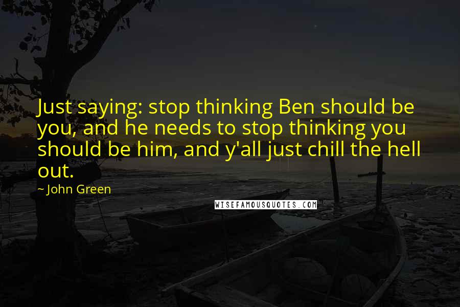 John Green Quotes: Just saying: stop thinking Ben should be you, and he needs to stop thinking you should be him, and y'all just chill the hell out.