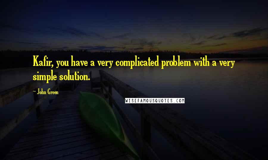 John Green Quotes: Kafir, you have a very complicated problem with a very simple solution.