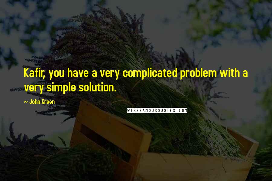 John Green Quotes: Kafir, you have a very complicated problem with a very simple solution.