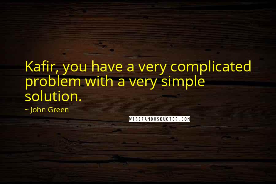 John Green Quotes: Kafir, you have a very complicated problem with a very simple solution.