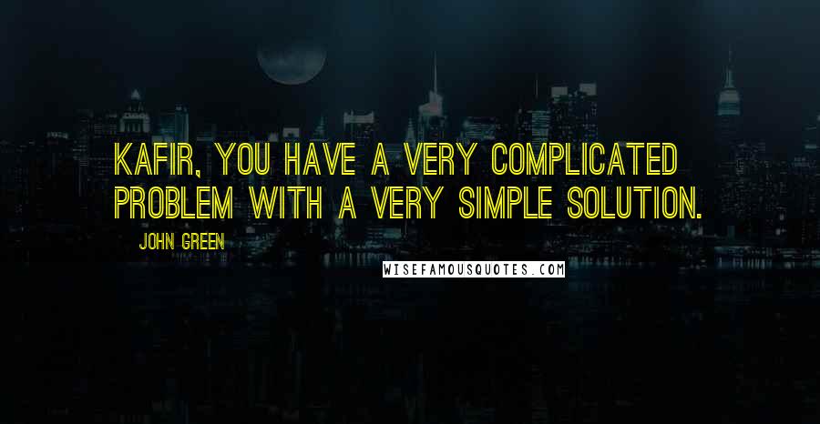 John Green Quotes: Kafir, you have a very complicated problem with a very simple solution.