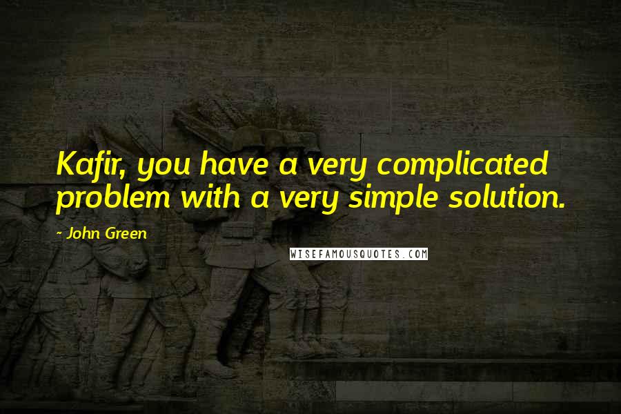 John Green Quotes: Kafir, you have a very complicated problem with a very simple solution.