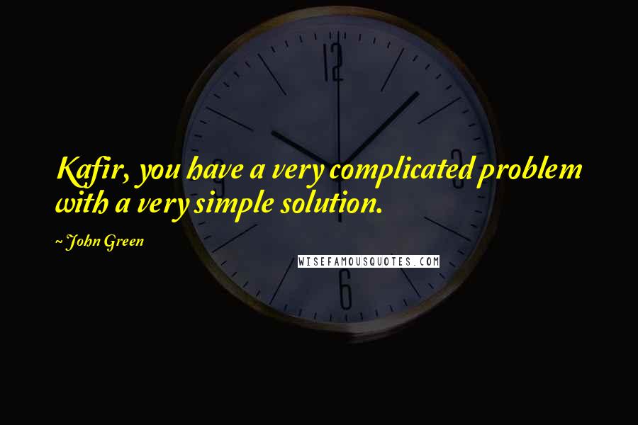 John Green Quotes: Kafir, you have a very complicated problem with a very simple solution.