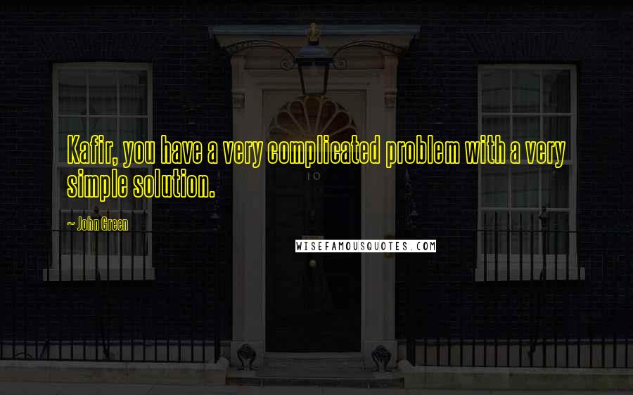 John Green Quotes: Kafir, you have a very complicated problem with a very simple solution.