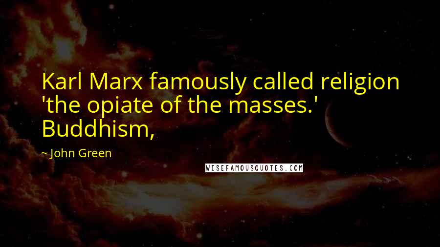 John Green Quotes: Karl Marx famously called religion 'the opiate of the masses.' Buddhism,
