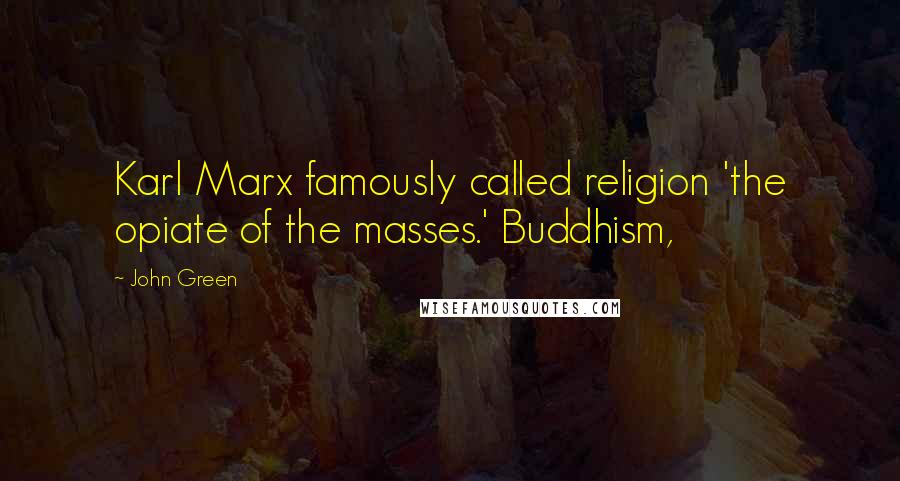 John Green Quotes: Karl Marx famously called religion 'the opiate of the masses.' Buddhism,