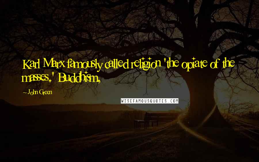 John Green Quotes: Karl Marx famously called religion 'the opiate of the masses.' Buddhism,