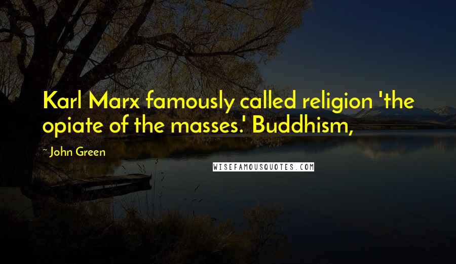 John Green Quotes: Karl Marx famously called religion 'the opiate of the masses.' Buddhism,