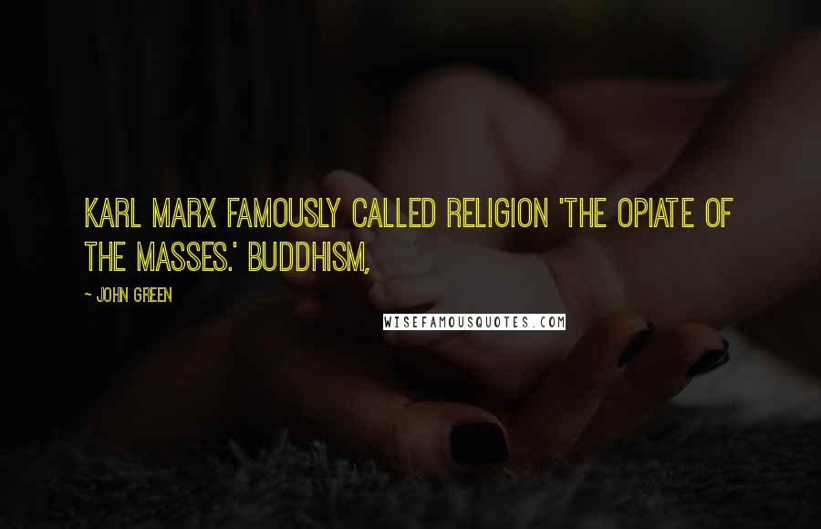 John Green Quotes: Karl Marx famously called religion 'the opiate of the masses.' Buddhism,