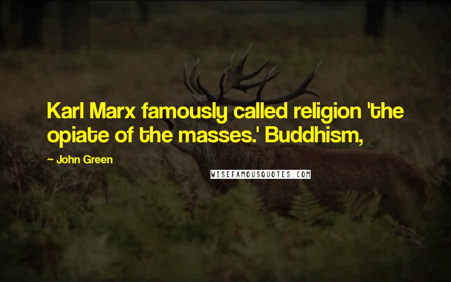 John Green Quotes: Karl Marx famously called religion 'the opiate of the masses.' Buddhism,