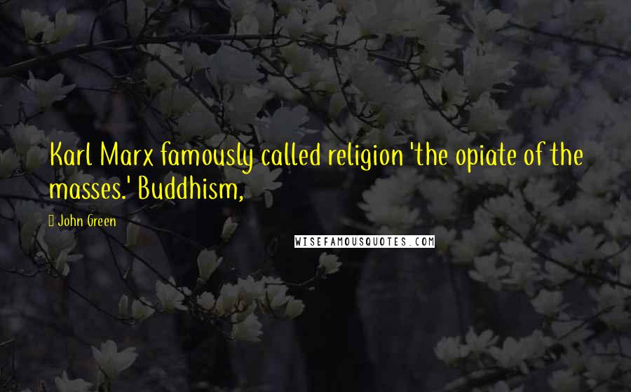 John Green Quotes: Karl Marx famously called religion 'the opiate of the masses.' Buddhism,