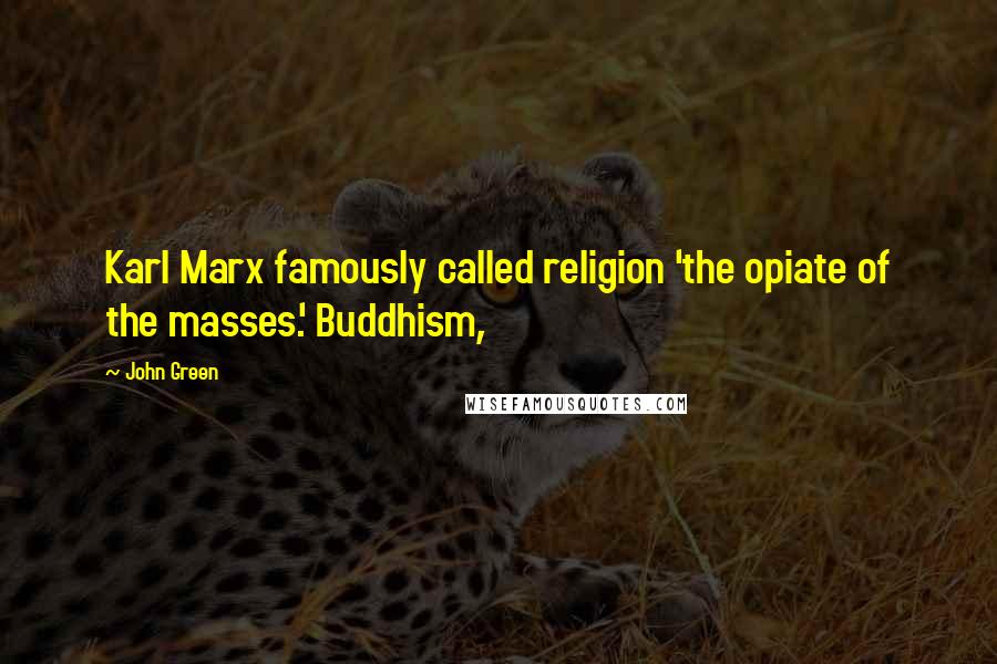 John Green Quotes: Karl Marx famously called religion 'the opiate of the masses.' Buddhism,