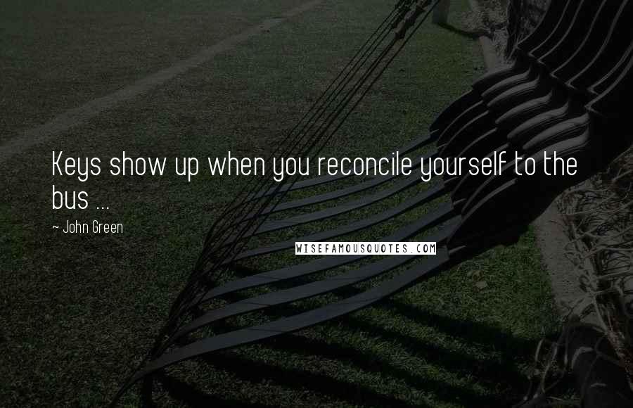 John Green Quotes: Keys show up when you reconcile yourself to the bus ...