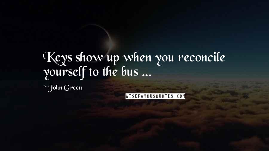 John Green Quotes: Keys show up when you reconcile yourself to the bus ...