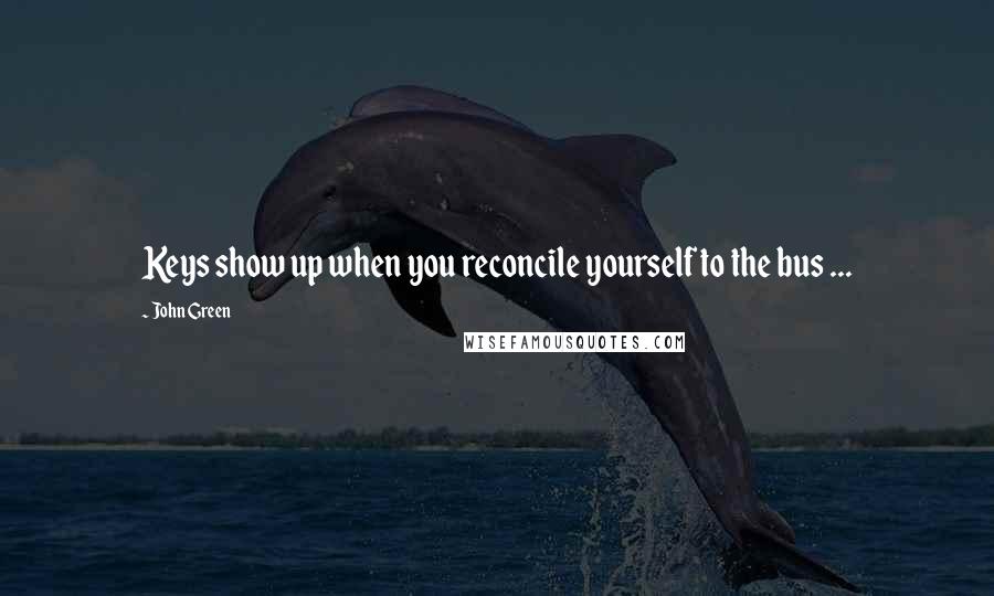 John Green Quotes: Keys show up when you reconcile yourself to the bus ...