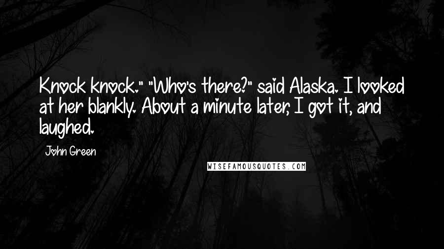 John Green Quotes: Knock knock." "Who's there?" said Alaska. I looked at her blankly. About a minute later, I got it, and laughed.