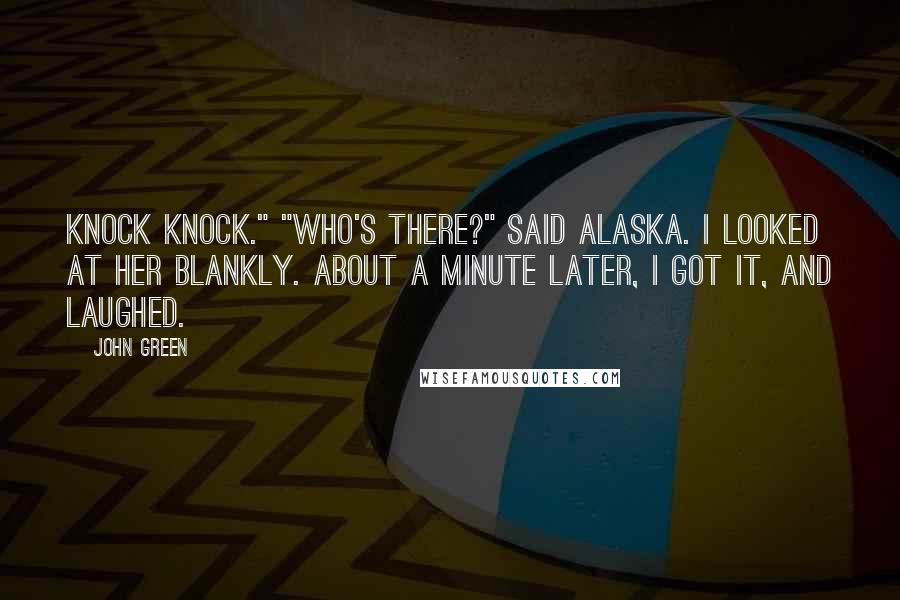 John Green Quotes: Knock knock." "Who's there?" said Alaska. I looked at her blankly. About a minute later, I got it, and laughed.
