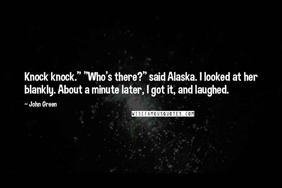 John Green Quotes: Knock knock." "Who's there?" said Alaska. I looked at her blankly. About a minute later, I got it, and laughed.