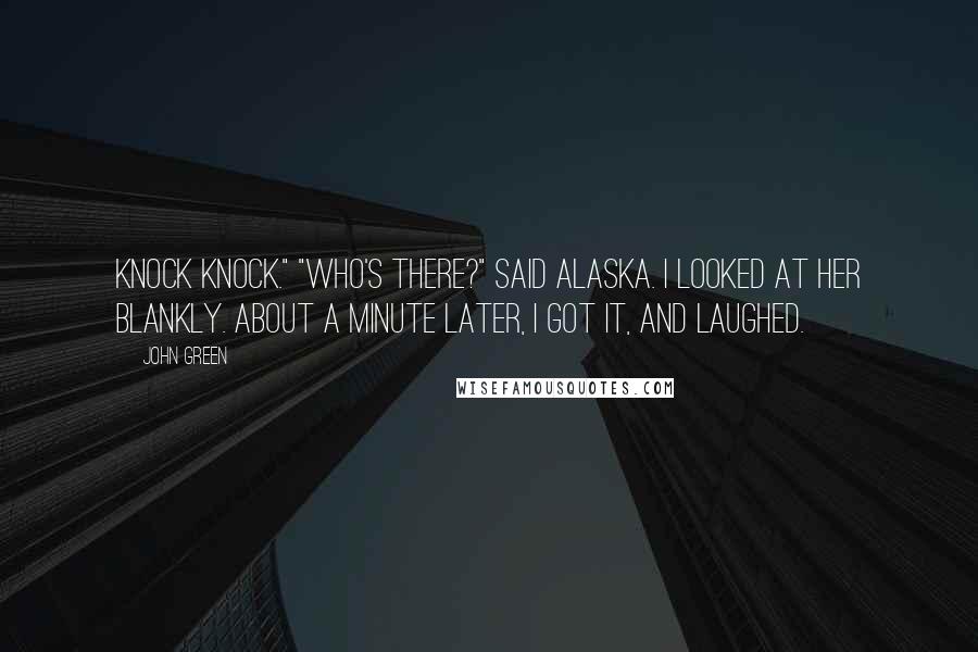 John Green Quotes: Knock knock." "Who's there?" said Alaska. I looked at her blankly. About a minute later, I got it, and laughed.