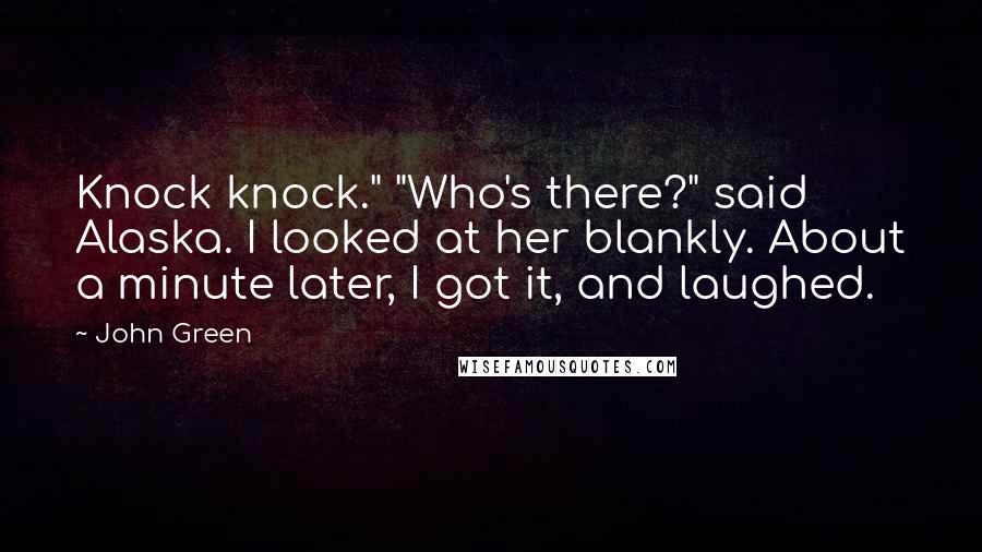 John Green Quotes: Knock knock." "Who's there?" said Alaska. I looked at her blankly. About a minute later, I got it, and laughed.