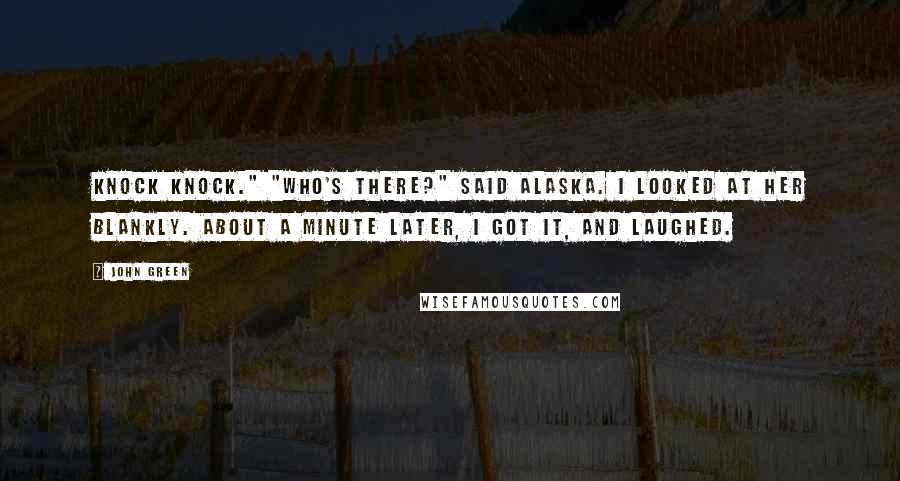 John Green Quotes: Knock knock." "Who's there?" said Alaska. I looked at her blankly. About a minute later, I got it, and laughed.
