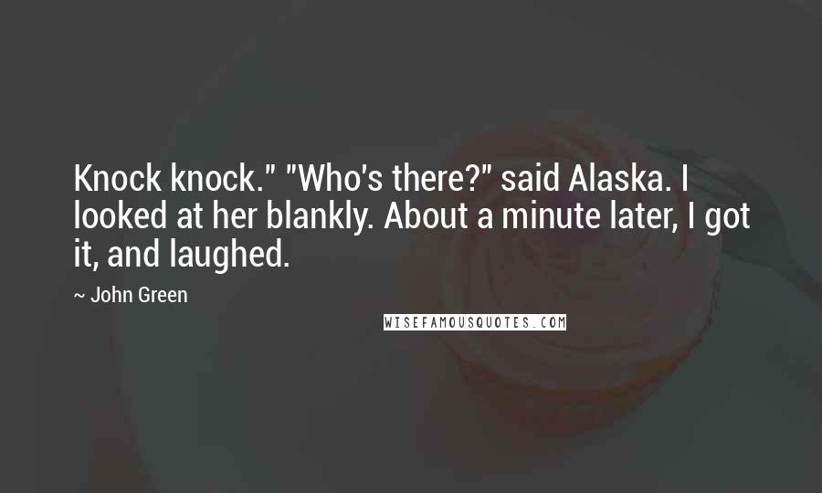 John Green Quotes: Knock knock." "Who's there?" said Alaska. I looked at her blankly. About a minute later, I got it, and laughed.